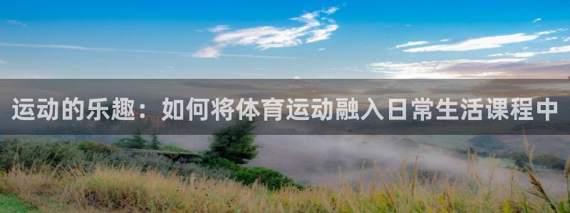 中欧体育(zoty)：运动的乐趣：如何将体育运动融入日常生活课程中